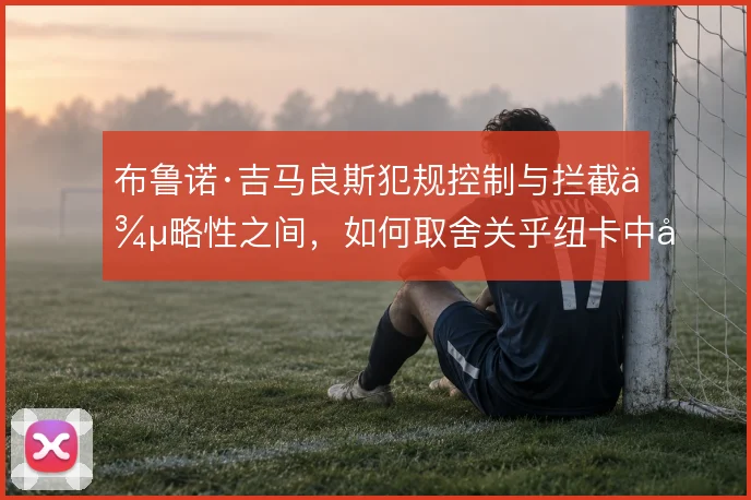 布鲁诺·吉马良斯犯规控制与拦截侵略性之间，如何取舍关乎纽卡中场平衡