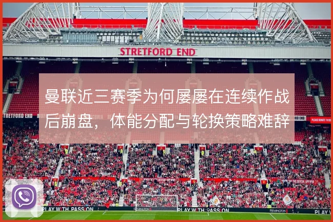 曼联近三赛季为何屡屡在连续作战后崩盘,体能分配与轮换策略难辞其咎