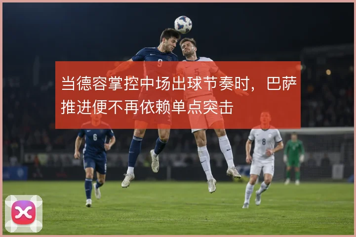 当德容掌控中场出球节奏时，巴萨推进便不再依赖单点突击