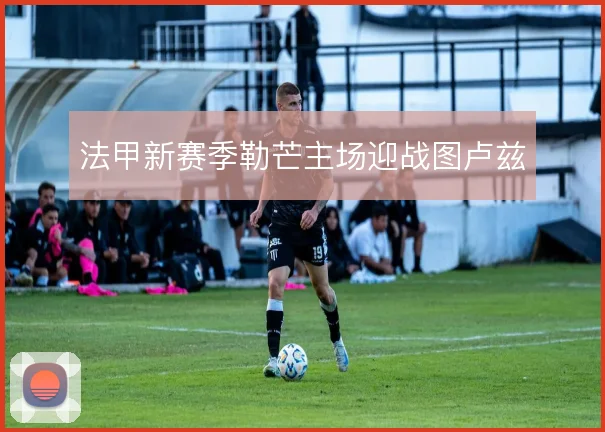 法甲新赛季勒芒主场迎战图卢兹