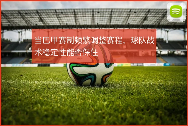 当巴甲赛制频繁调整赛程，球队战术稳定性能否保住