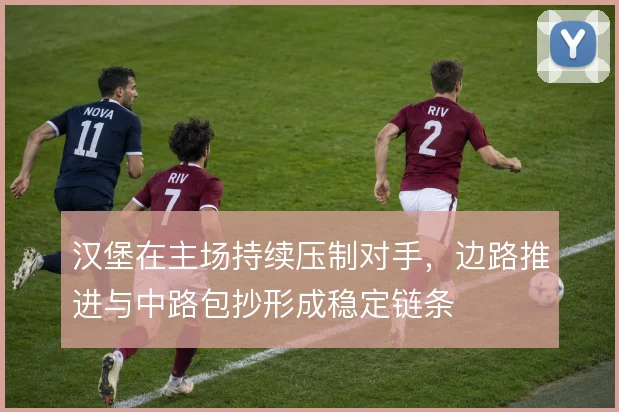 汉堡在主场持续压制对手,边路推进与中路包抄形成稳定链条