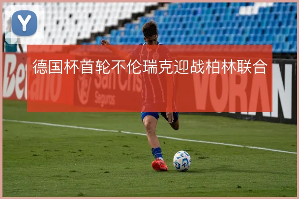 德国杯首轮不伦瑞克迎战柏林联合