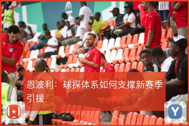 恩波利：球探体系如何支撑新赛季引援