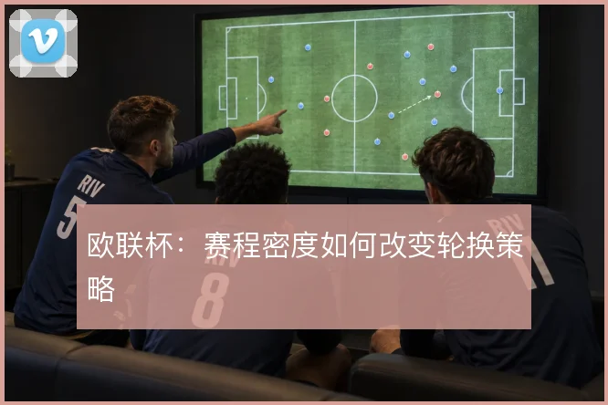 欧联杯：赛程密度如何改变轮换策略