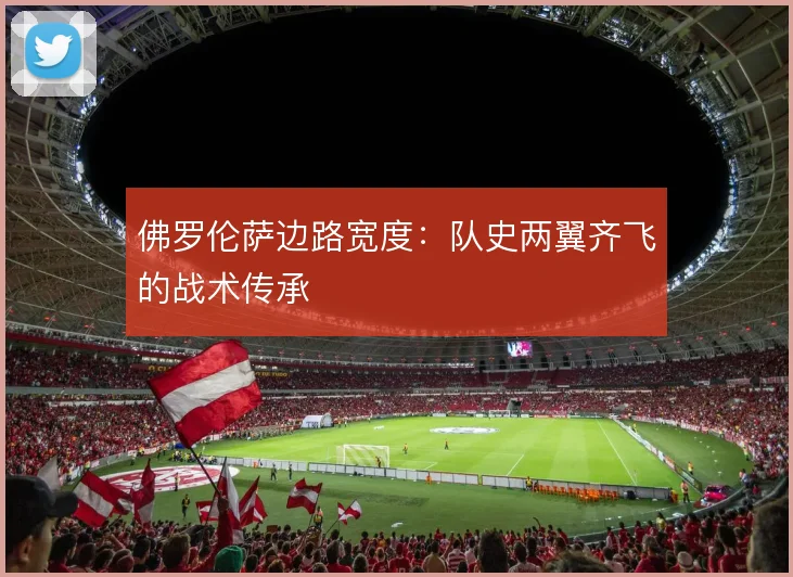 佛罗伦萨边路宽度：队史两翼齐飞的战术传承