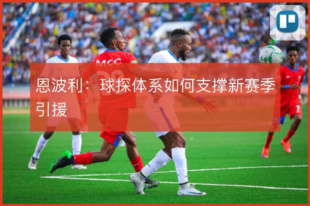 恩波利:球探体系如何支撑新赛季引援